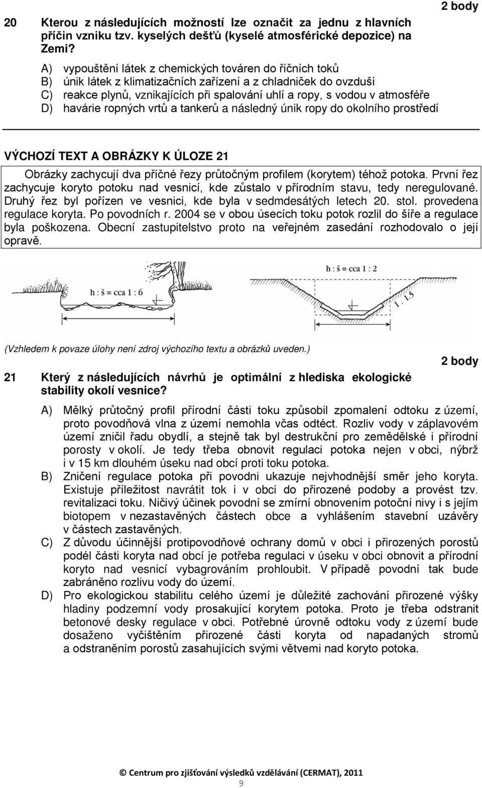 D) havárie ropných vrtů a tankerů a následný únik ropy do okolního prostředí VÝCHOZÍ TEXT A OBRÁZKY K ÚLOZE 21 Obrázky zachycují dva příčné řezy průtočným profilem (korytem) téhož potoka.