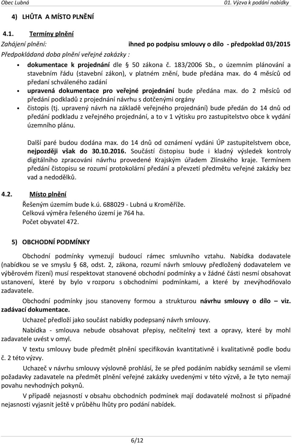 do 4 měsíců od předaní schváleného zadání upravená dokumentace pro veřejné projednání bude předána max. do 2 měsíců od předání podkladů z projednání návrhu s dotčenými orgány čistopis (tj.