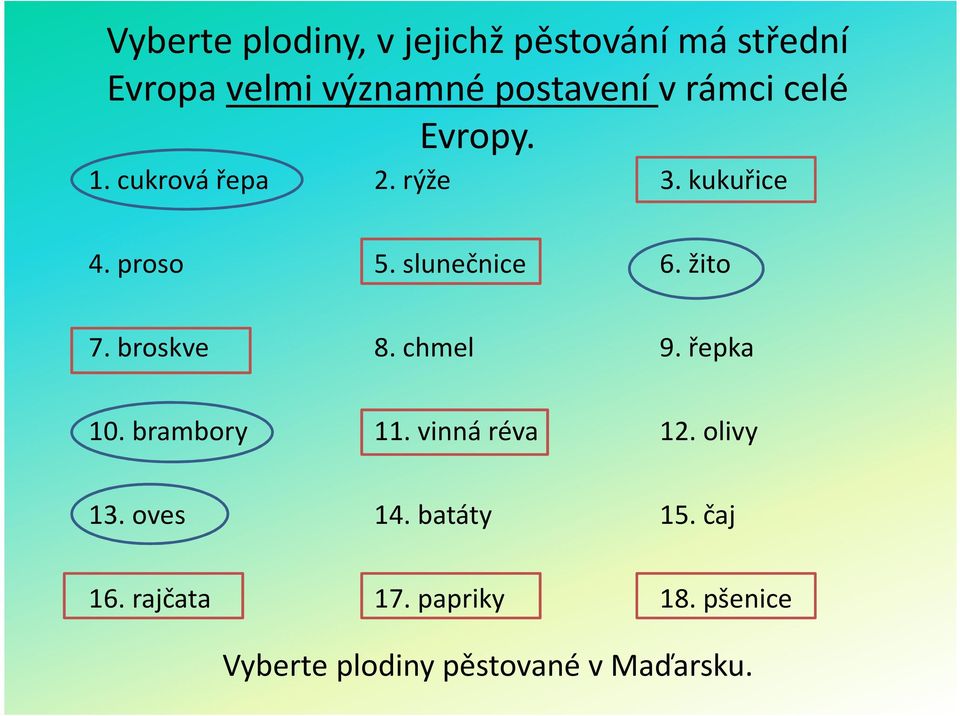 žito 7. broskve 8. chmel 9. řepka 10. brambory 11. vinná réva 12. olivy 13. oves 14.