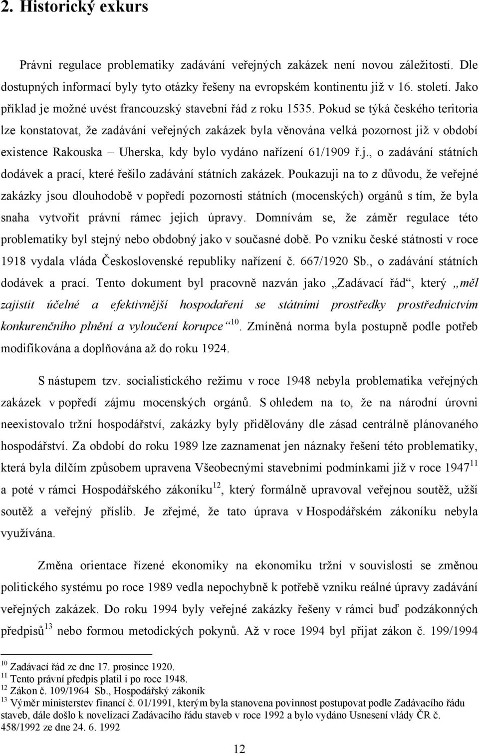 Pokud se týká českého teritoria lze konstatovat, že zadávání veřejných zakázek byla věnována velká pozornost již v období existence Rakouska Uherska, kdy bylo vydáno nařízení 61/1909 ř.j., o zadávání státních dodávek a prací, které řešilo zadávání státních zakázek.