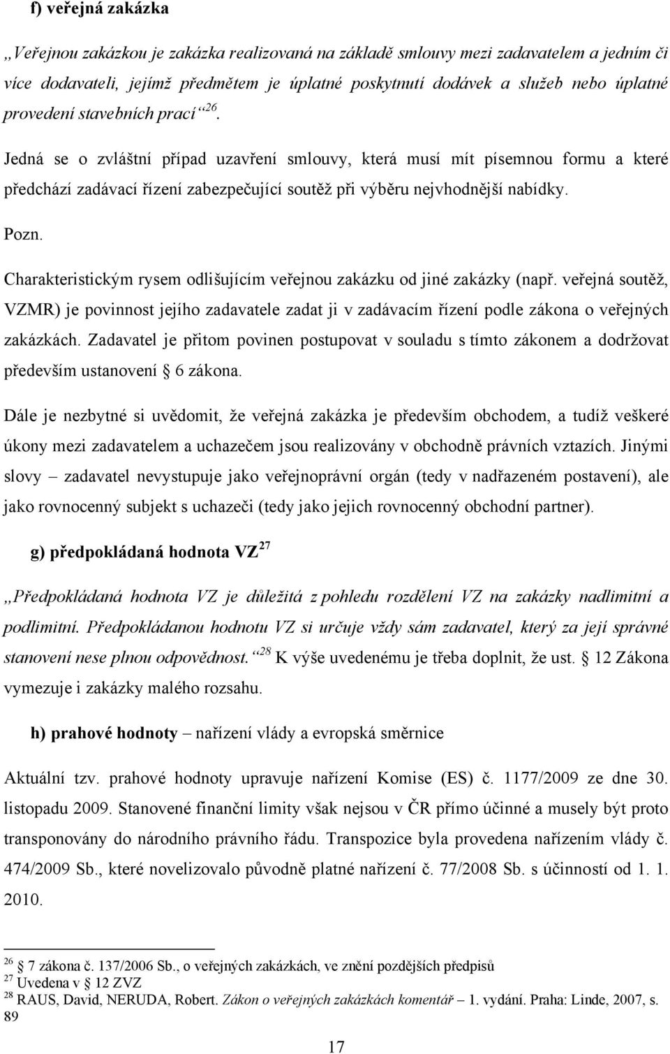 Charakteristickým rysem odlišujícím veřejnou zakázku od jiné zakázky (např. veřejná soutěž, VZMR) je povinnost jejího zadavatele zadat ji v zadávacím řízení podle zákona o veřejných zakázkách.