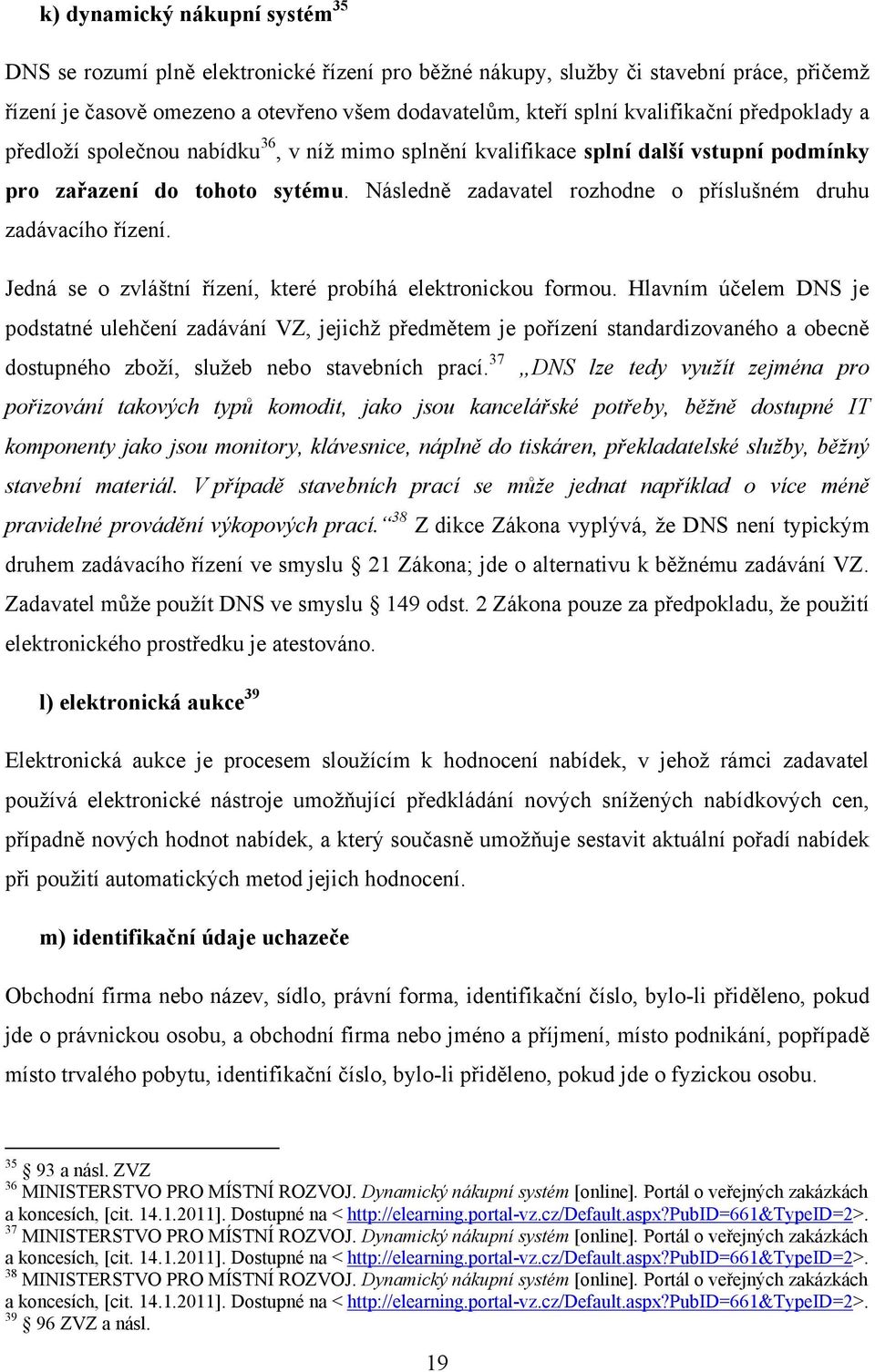 Následně zadavatel rozhodne o příslušném druhu zadávacího řízení. Jedná se o zvláštní řízení, které probíhá elektronickou formou.