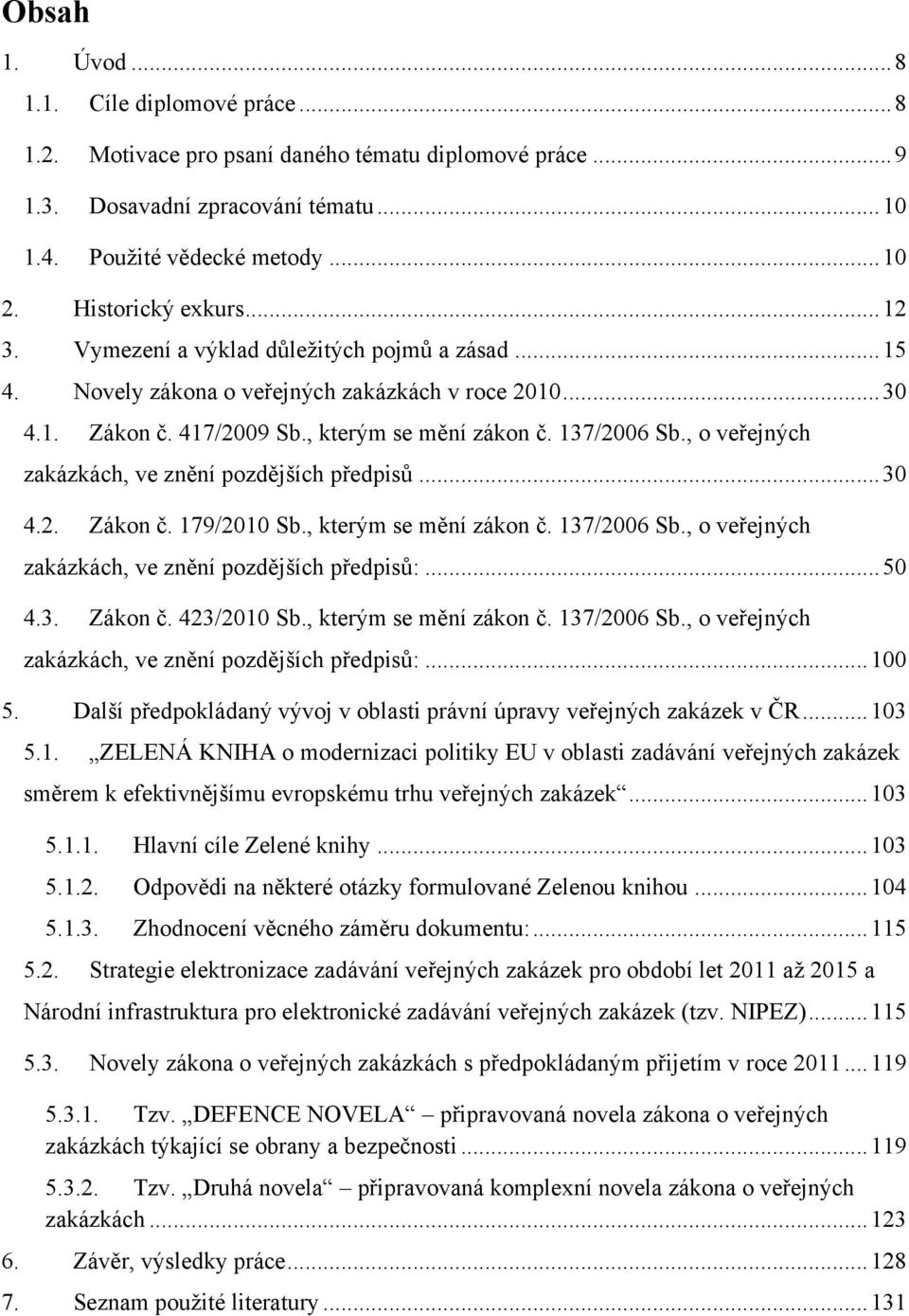 , o veřejných zakázkách, ve znění pozdějších předpisů... 30 4.2. Zákon č. 179/2010 Sb., kterým se mění zákon č. 137/2006 Sb., o veřejných zakázkách, ve znění pozdějších předpisů:... 50 4.3. Zákon č. 423/2010 Sb.