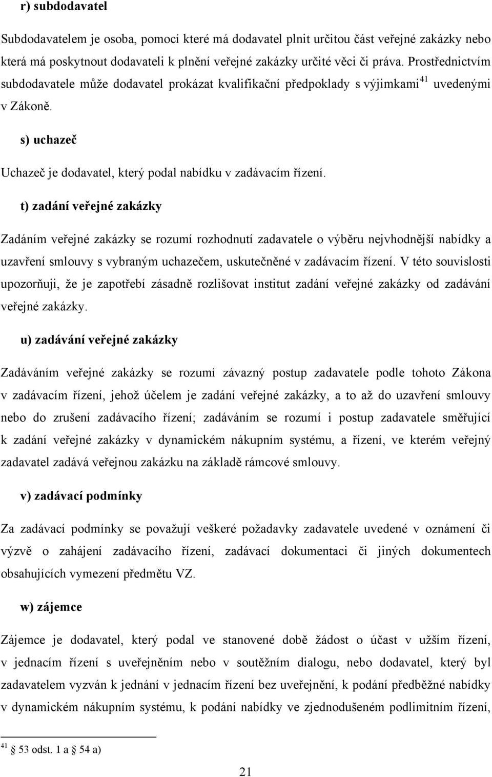 t) zadání veřejné zakázky Zadáním veřejné zakázky se rozumí rozhodnutí zadavatele o výběru nejvhodnější nabídky a uzavření smlouvy s vybraným uchazečem, uskutečněné v zadávacím řízení.