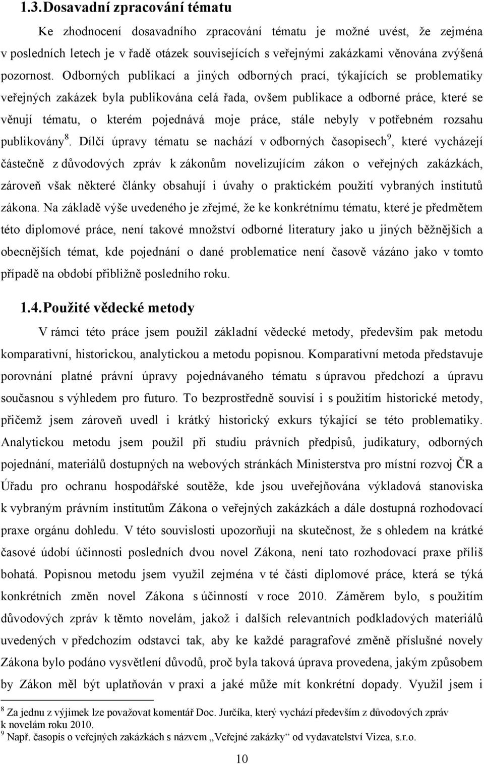 Odborných publikací a jiných odborných prací, týkajících se problematiky veřejných zakázek byla publikována celá řada, ovšem publikace a odborné práce, které se věnují tématu, o kterém pojednává moje