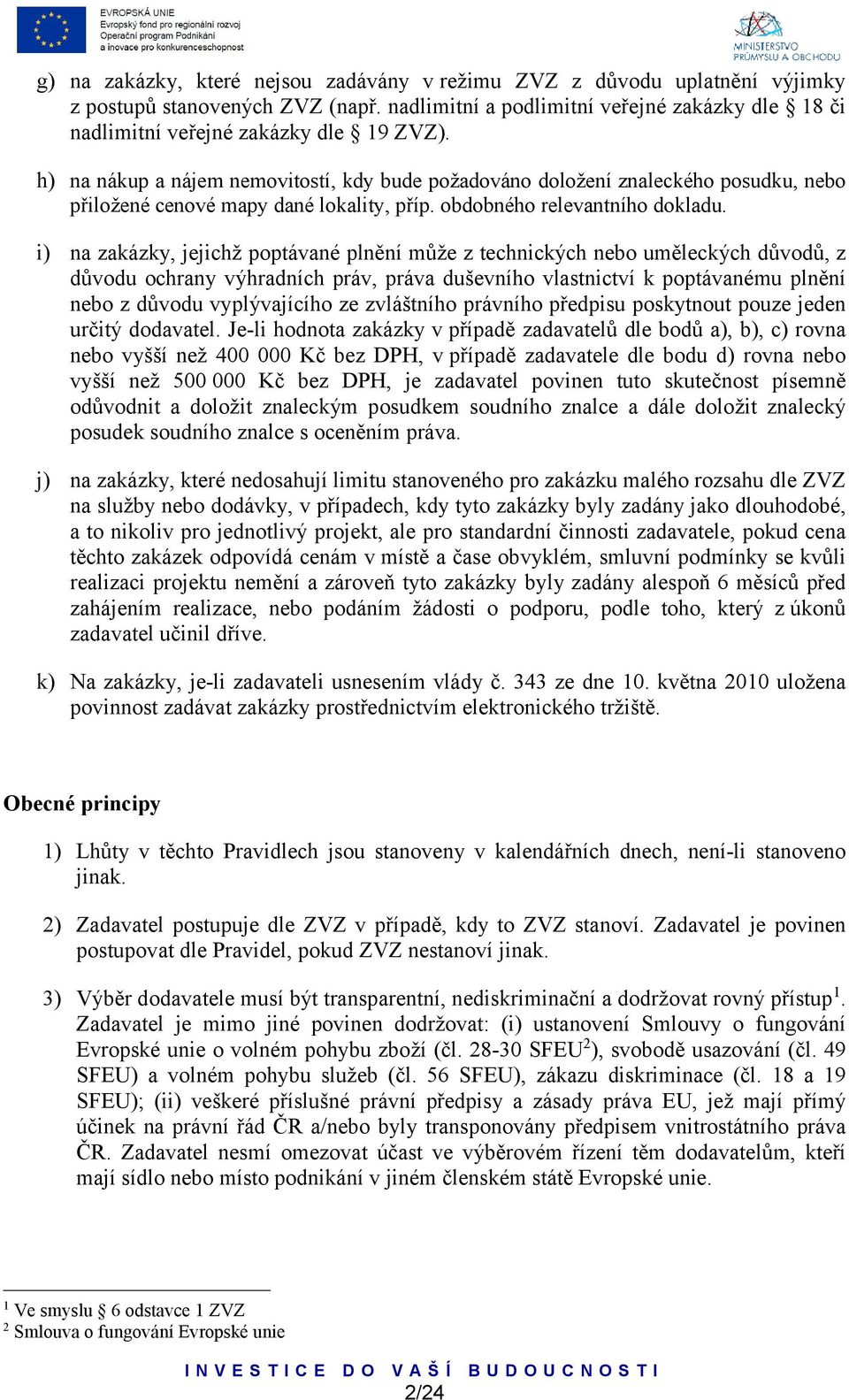 i) na zakázky, jejichž poptávané plnění může z technických nebo uměleckých důvodů, z důvodu ochrany výhradních práv, práva duševního vlastnictví k poptávanému plnění nebo z důvodu vyplývajícího ze