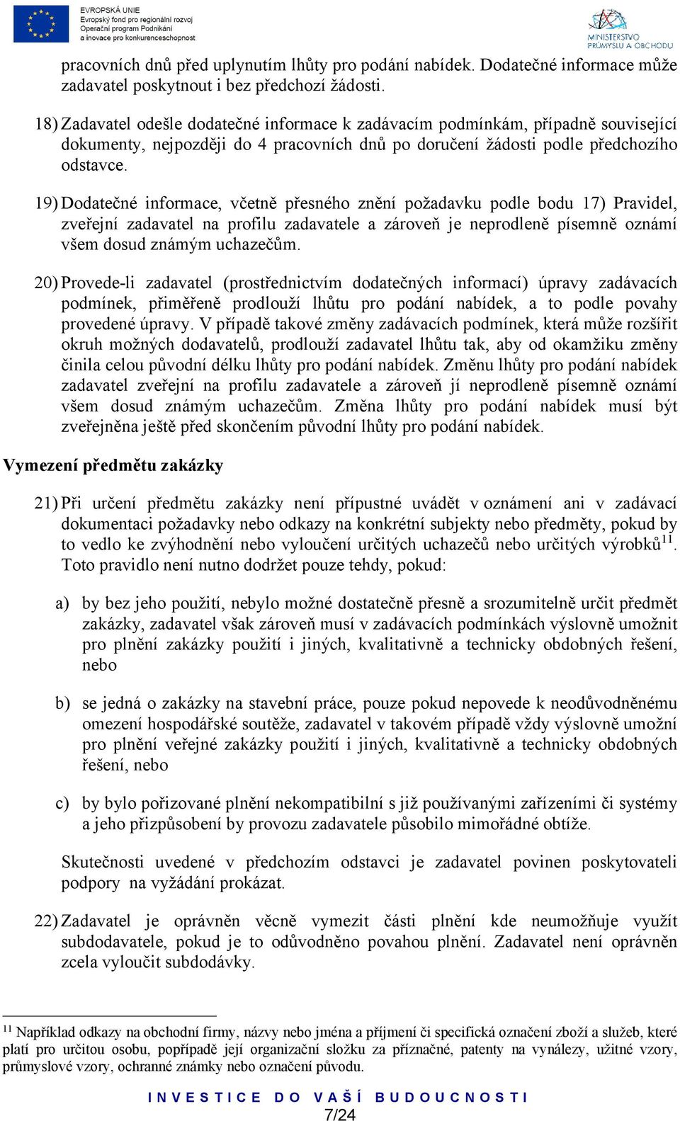 19) Dodatečné informace, včetně přesného znění požadavku podle bodu 17) Pravidel, zveřejní zadavatel na profilu zadavatele a zároveň je neprodleně písemně oznámí všem dosud známým uchazečům.