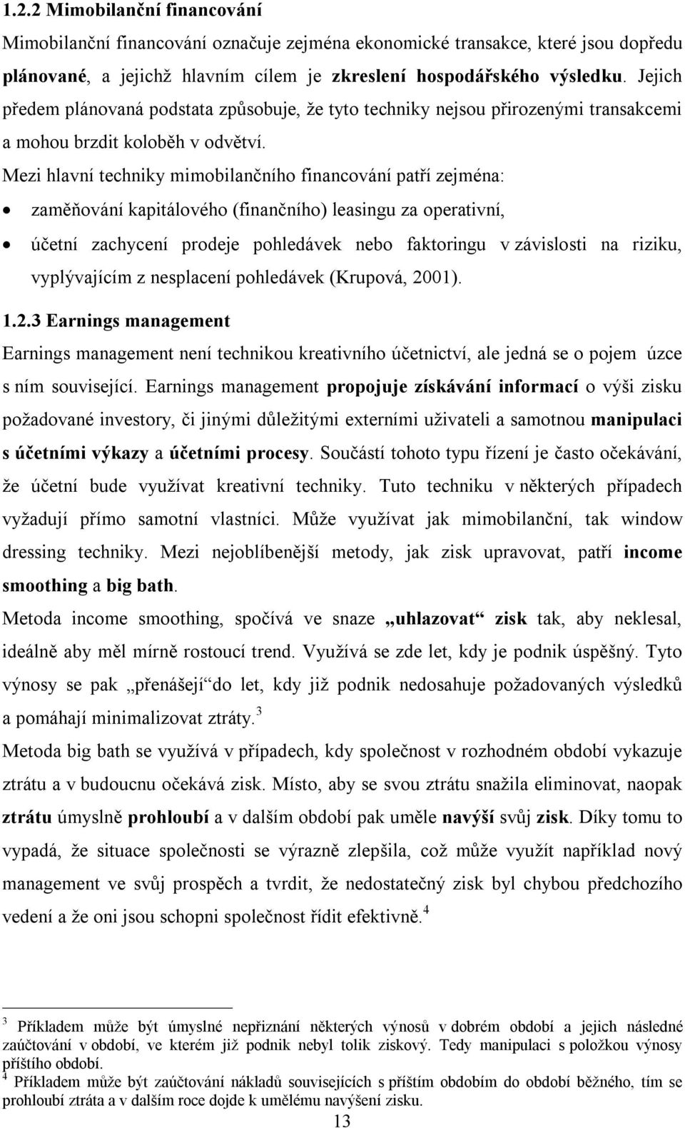 Mezi hlavní techniky mimobilančního financování patří zejména: zaměňování kapitálového (finančního) leasingu za operativní, účetní zachycení prodeje pohledávek nebo faktoringu v závislosti na riziku,