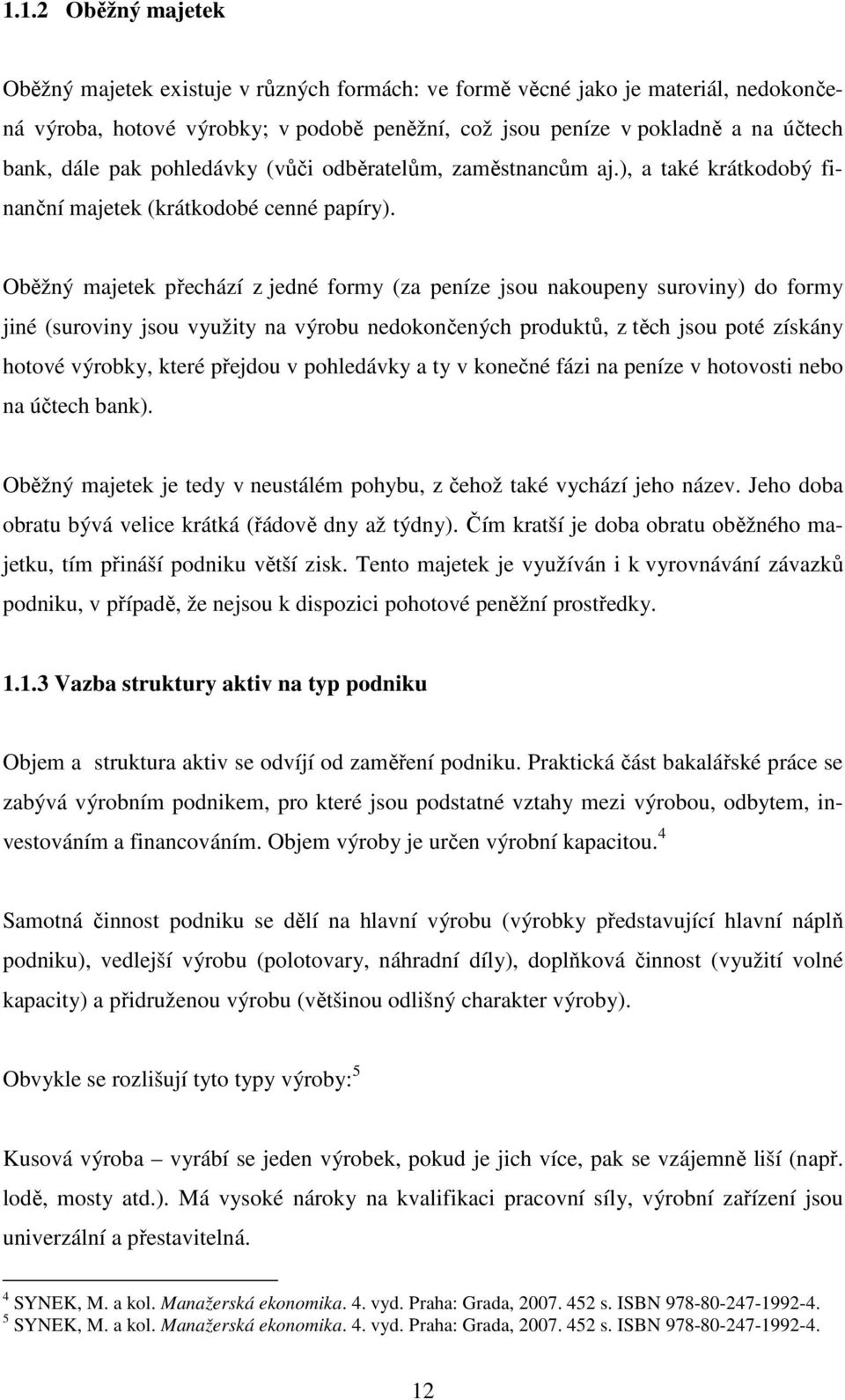 Oběžný majetek přechází z jedné formy (za peníze jsou nakoupeny suroviny) do formy jiné (suroviny jsou využity na výrobu nedokončených produktů, z těch jsou poté získány hotové výrobky, které přejdou