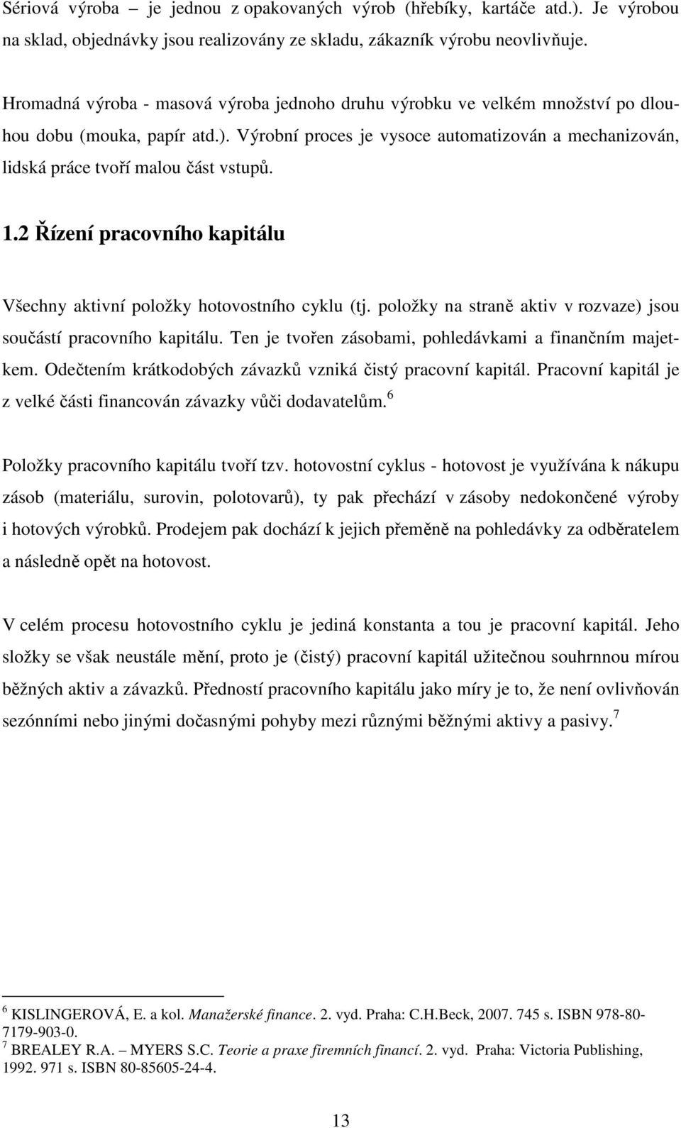 Výrobní proces je vysoce automatizován a mechanizován, lidská práce tvoří malou část vstupů. 1.2 Řízení pracovního kapitálu Všechny aktivní položky hotovostního cyklu (tj.