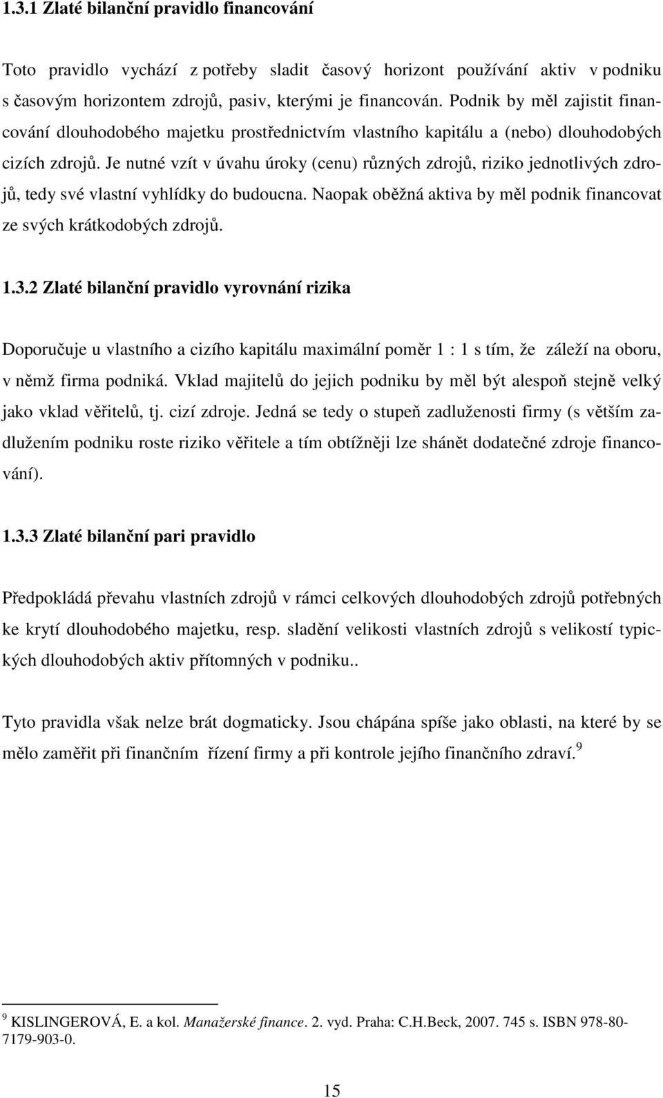 Je nutné vzít v úvahu úroky (cenu) různých zdrojů, riziko jednotlivých zdrojů, tedy své vlastní vyhlídky do budoucna. Naopak oběžná aktiva by měl podnik financovat ze svých krátkodobých zdrojů. 1.3.