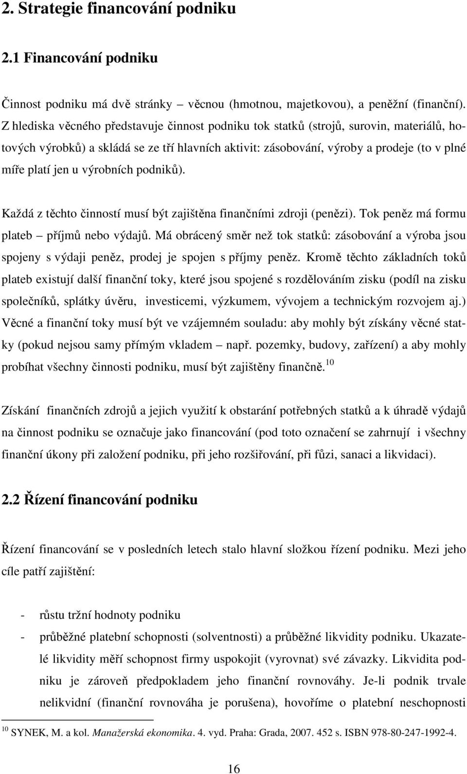 výrobních podniků). Každá z těchto činností musí být zajištěna finančními zdroji (penězi). Tok peněz má formu plateb příjmů nebo výdajů.