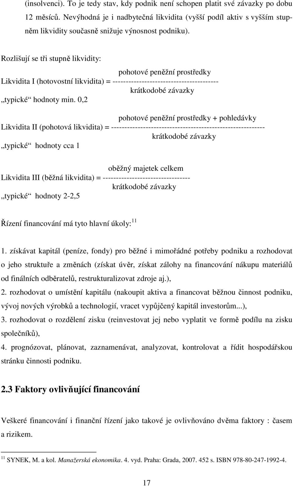 Rozlišují se tři stupně likvidity: pohotové peněžní prostředky Likvidita I (hotovostní likvidita) = ---------------------------------------- krátkodobé závazky typické hodnoty min.