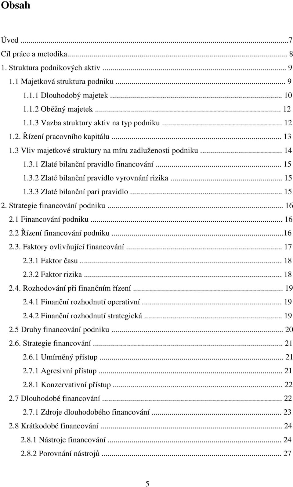 .. 15 1.3.3 Zlaté bilanční pari pravidlo... 15 2. Strategie financování podniku... 16 2.1 Financování podniku... 16 2.2 Řízení financování podniku...16 2.3. Faktory ovlivňující financování... 17 2.3.1 Faktor času.