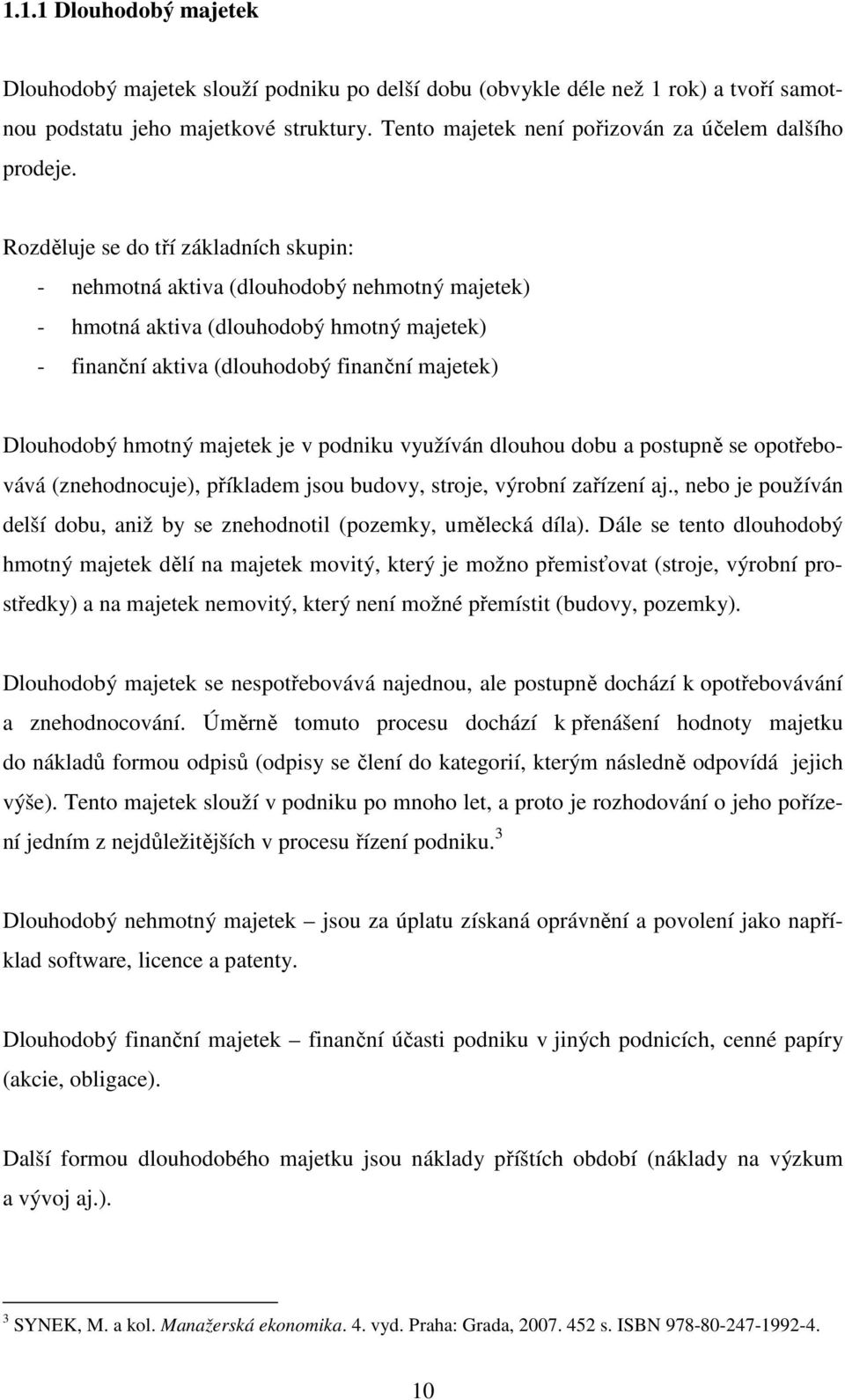 Rozděluje se do tří základních skupin: - nehmotná aktiva (dlouhodobý nehmotný majetek) - hmotná aktiva (dlouhodobý hmotný majetek) - finanční aktiva (dlouhodobý finanční majetek) Dlouhodobý hmotný