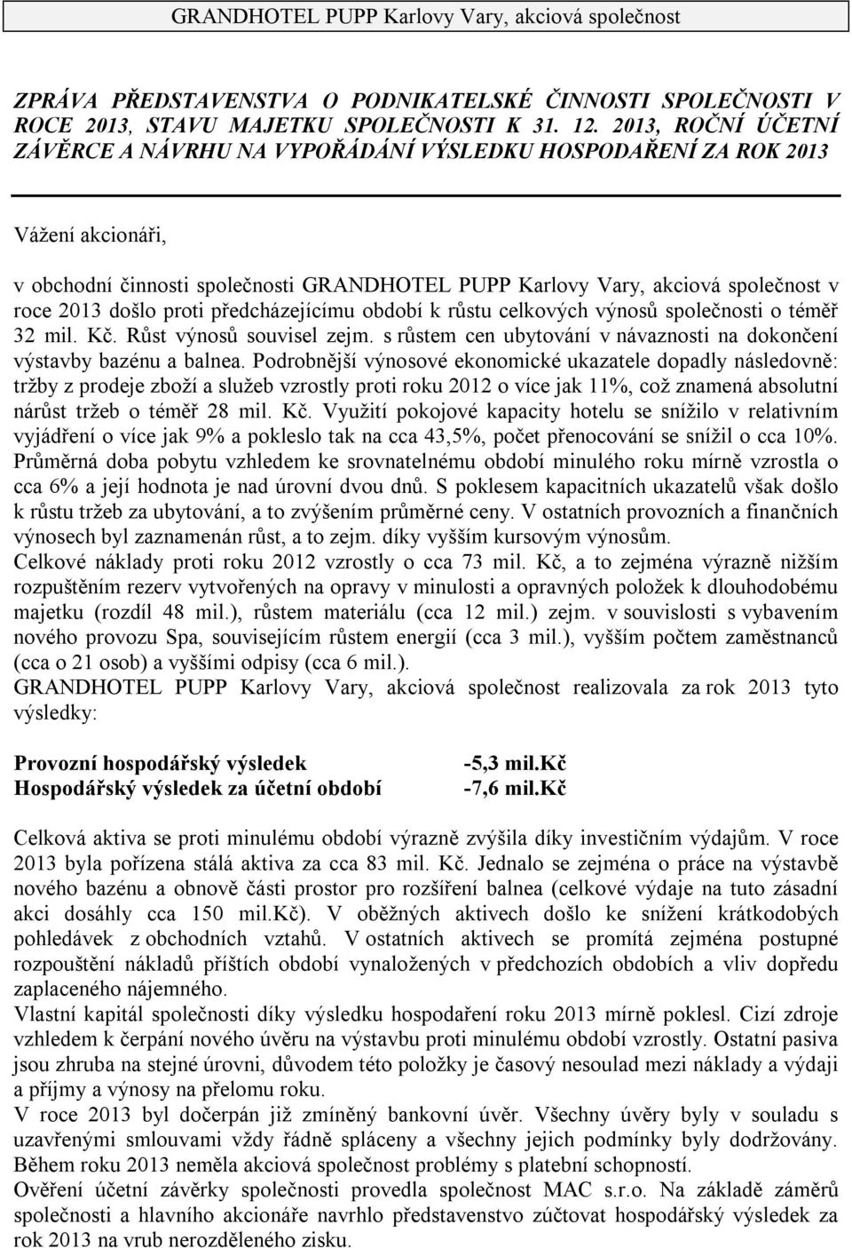 proti předcházejícímu období k růstu celkových výnosů společnosti o téměř 32 mil. Kč. Růst výnosů souvisel zejm. s růstem cen ubytování v návaznosti na dokončení výstavby bazénu a balnea.