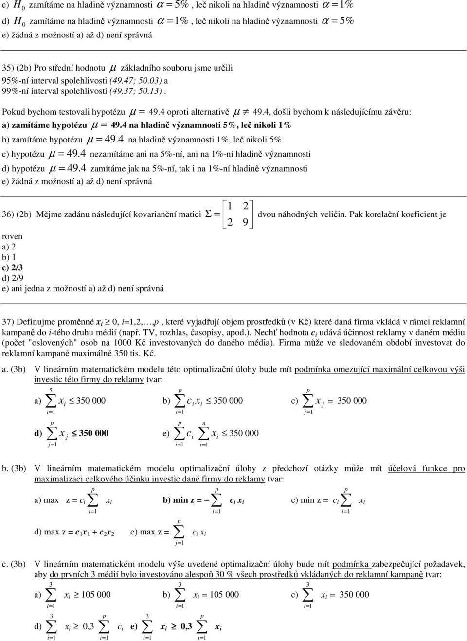 4 oroti alternativě µ 49.4, došli bychom k následujícímu závěru: a) zamítáme hyotézu µ 49.4 na hladině významnosti 5%, leč nikoli % b) zamítáme hyotézu µ 49.