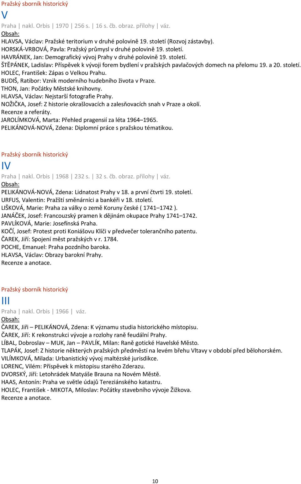 a 20. století. HOLEC, František: Zápas o Velkou Prahu. BUDIŠ, Ratibor: Vznik moderního hudebního života v Praze. THON, Jan: Počátky Městské knihovny. HLAVSA, Václav: Nejstarší fotografie Prahy.