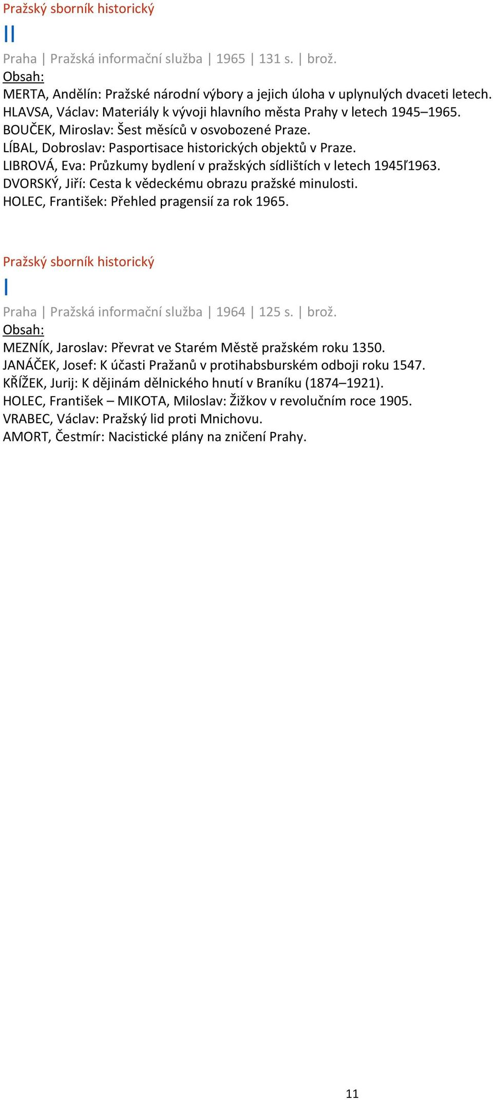 LIBROVÁ, Eva: Průzkumy bydlení v pražských sídlištích v letech 1945ľ1963. DVORSKÝ, Jiří: Cesta k vědeckému obrazu pražské minulosti. HOLEC, František: Přehled pragensií za rok 1965.