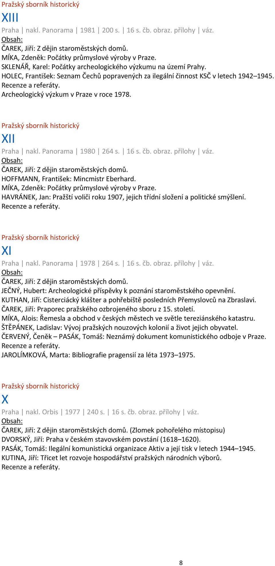 HOFFMANN, František: Mincmistr Eberhard. MÍKA, Zdeněk: Počátky průmyslové výroby v Praze. HAVRÁNEK, Jan: Pražští voliči roku 1907, jejich třídní složení a politické smýšlení. XI Praha nakl.