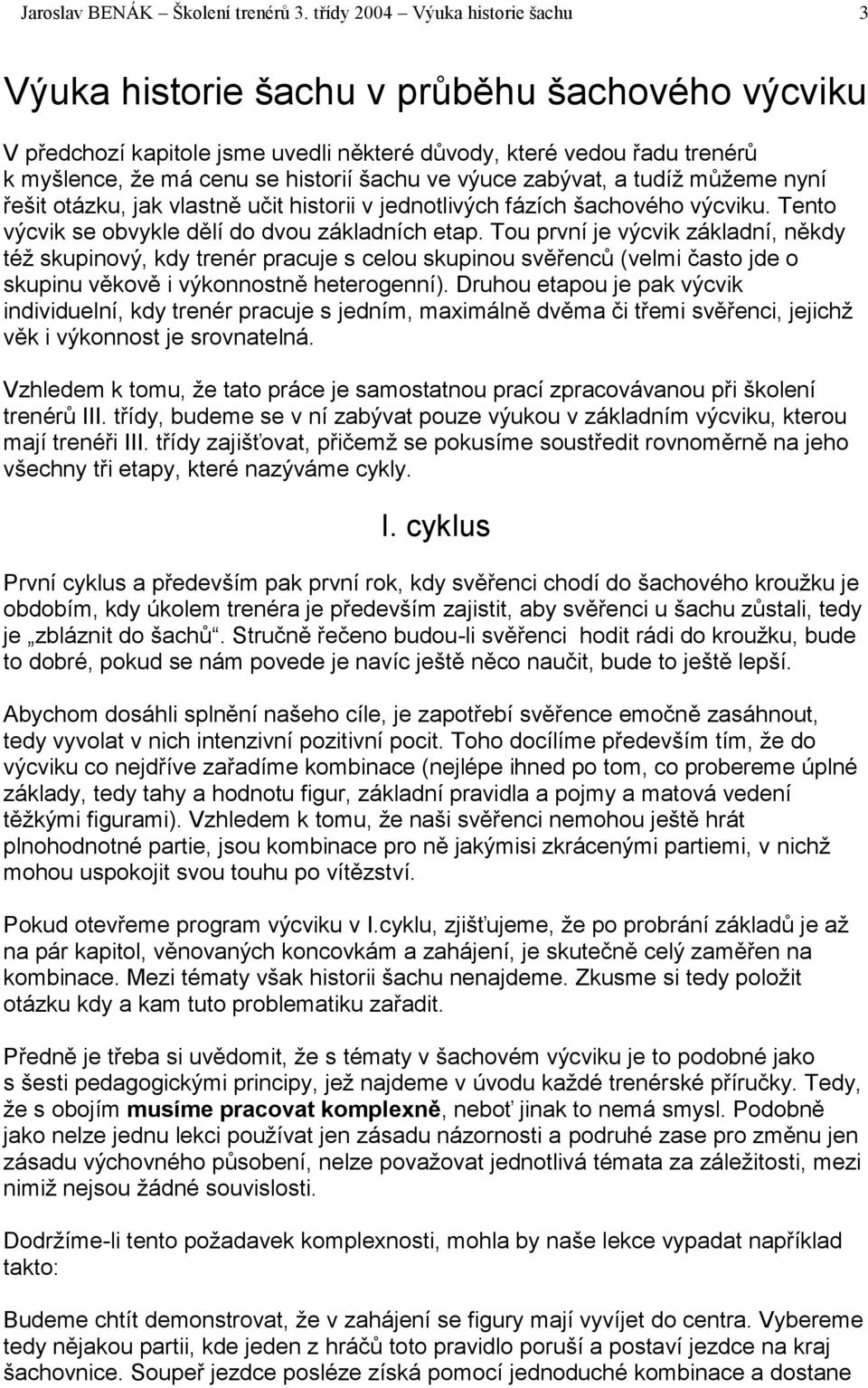 ve výuce zabývat, a tudíž můžeme nyní řešit otázku, jak vlastně učit historii v jednotlivých fázích šachového výcviku. Tento výcvik se obvykle dělí do dvou základních etap.