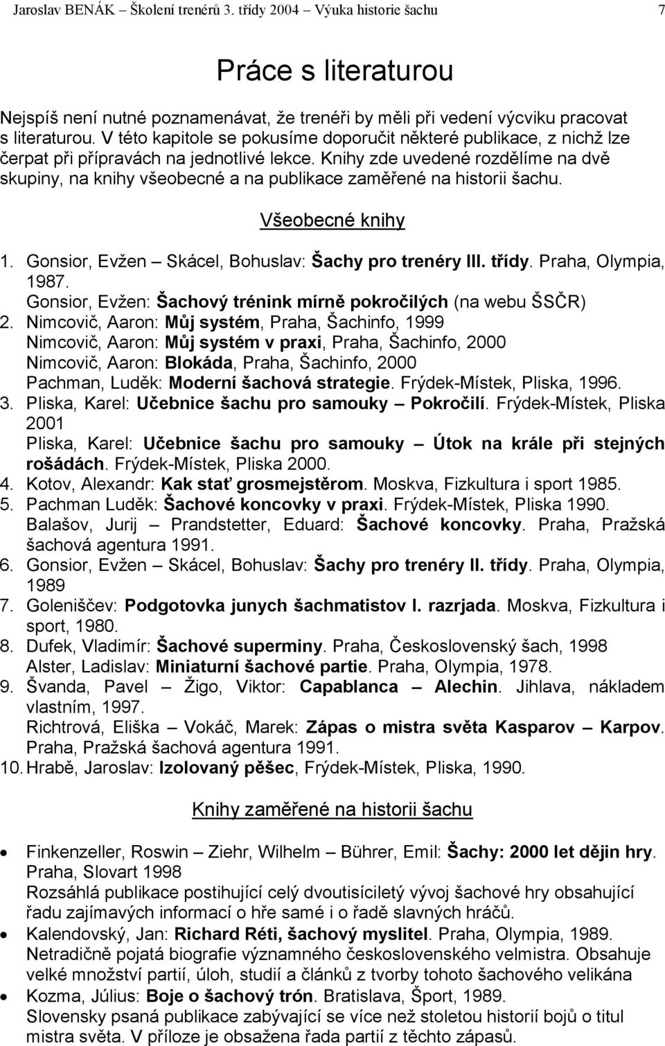 Knihy zde uvedené rozdělíme na dvě skupiny, na knihy všeobecné a na publikace zaměřené na historii šachu. Všeobecné knihy 1. Gonsior, Evžen Skácel, Bohuslav: Šachy pro trenéry III. třídy.