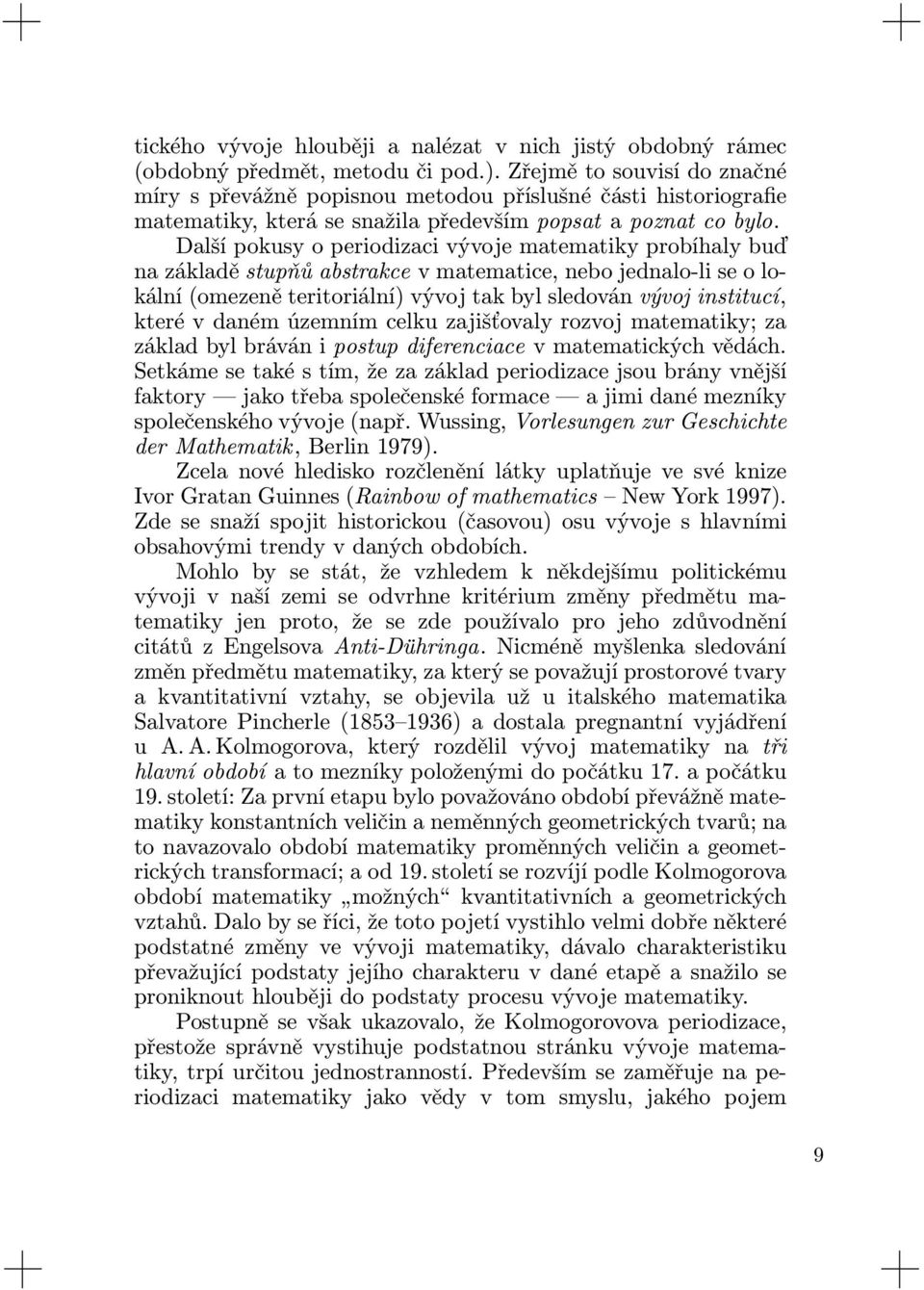 Další pokusy o periodizaci vývoje matematiky probíhaly buď na základě stupňů abstrakce v matematice, nebo jednalo-li se o lokální (omezeně teritoriální) vývoj tak byl sledován vývoj institucí, které