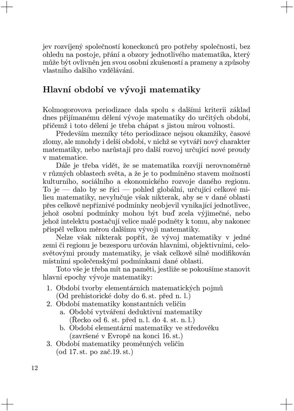 Hlavní období ve vývoji matematiky Kolmogorovova periodizace dala spolu s dalšími kriterii základ dnes přijímanému dělení vývoje matematiky do určitých období, přičemž i toto dělení je třeba chápat s