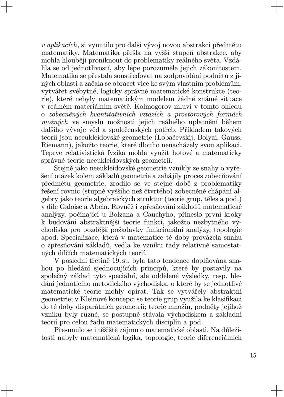 Matematika se přestala soustřeďovat na zodpovídání podnětů z jiných oblastí a začala se obracet více ke svým vlastním problémům, vytvářet svébytné, logicky správné matematické konstrukce (teorie),