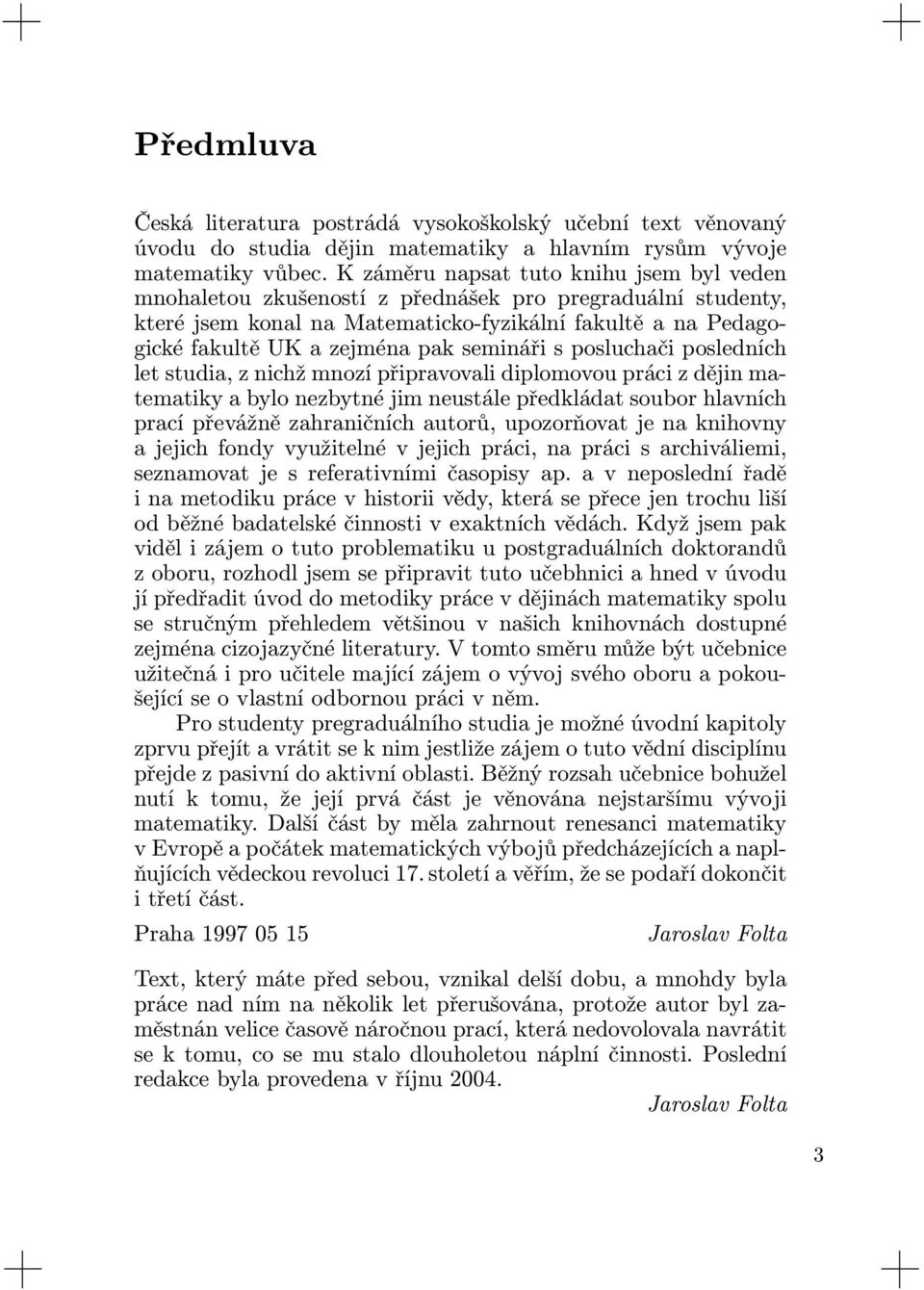 semináři s posluchači posledních let studia, z nichž mnozí připravovali diplomovou práci z dějin matematiky a bylo nezbytné jim neustále předkládat soubor hlavních prací převážně zahraničních autorů,