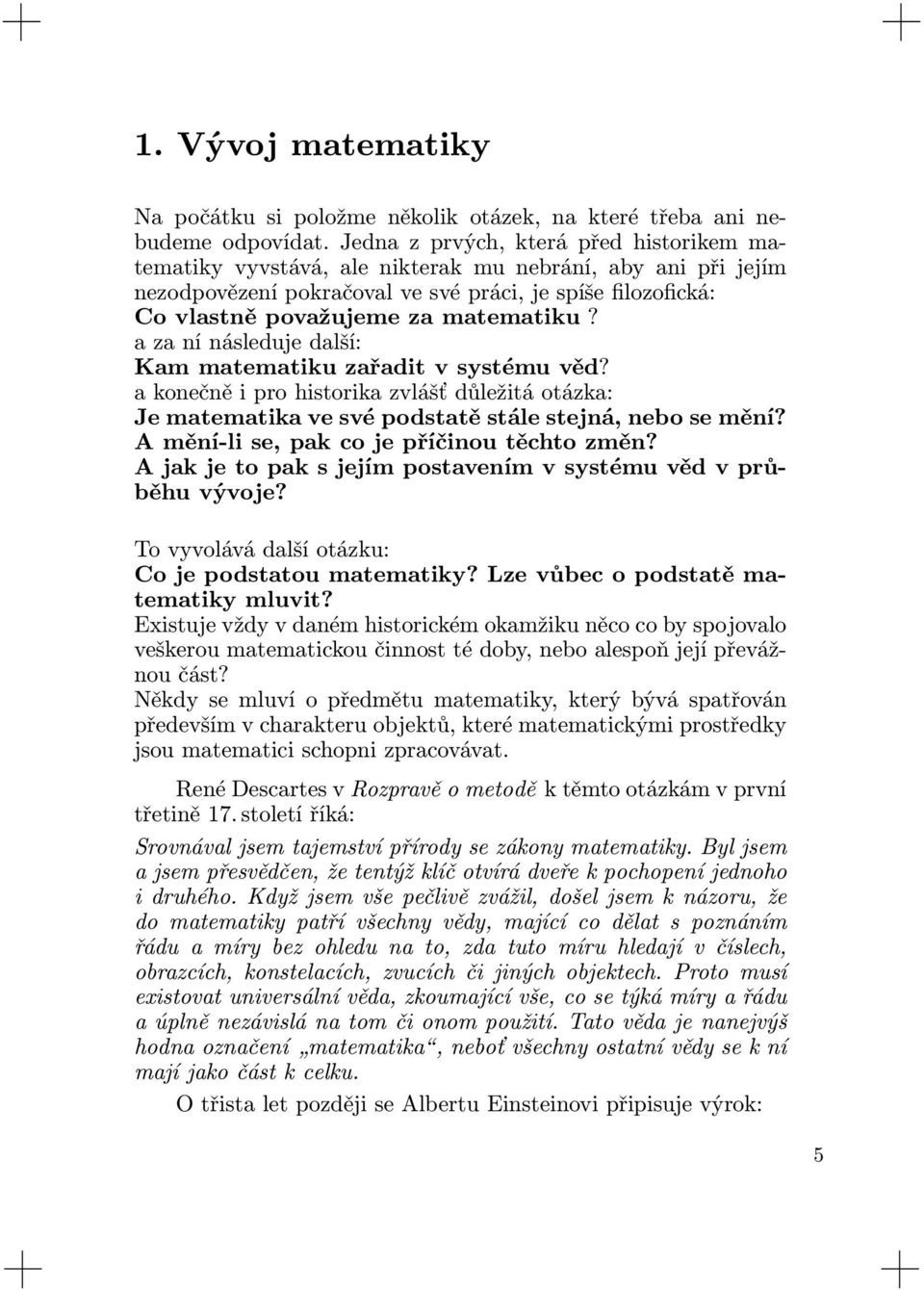 a za ní následuje další: Kam matematiku zařadit v systému věd? a konečně i pro historika zvlášť důležitá otázka: Je matematika ve své podstatě stále stejná, nebo se mění?