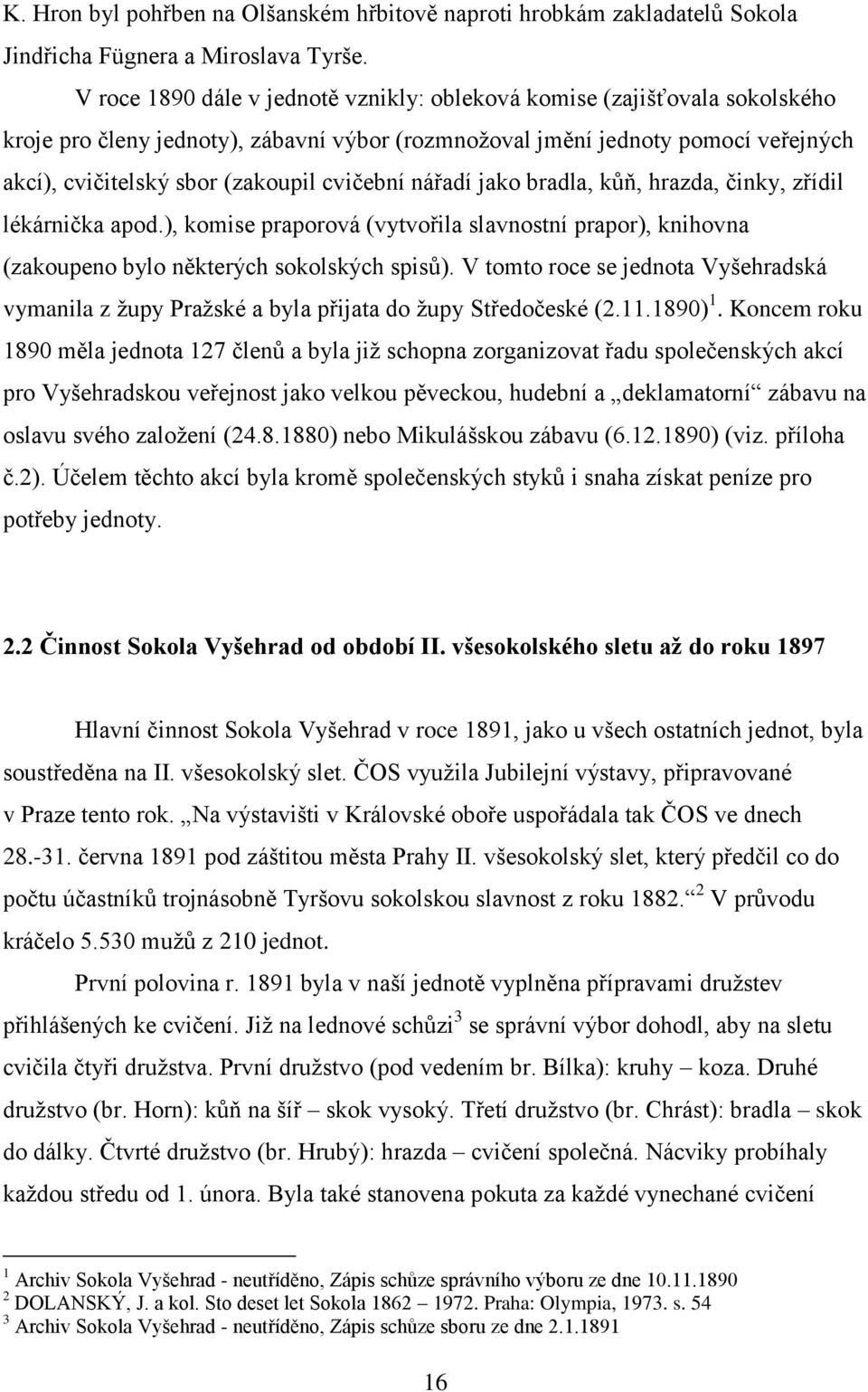 cvičební nářadí jako bradla, kůň, hrazda, činky, zřídil lékárnička apod.), komise praporová (vytvořila slavnostní prapor), knihovna (zakoupeno bylo některých sokolských spisů).