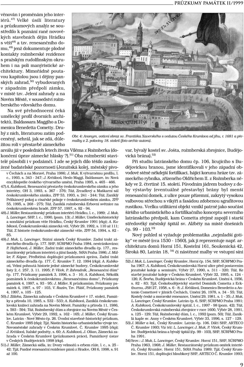 241-244; Táž, Zaniklý Pelikánový pokoj a císařské pokoje v českokrumlovském zámku, ZPP 55, 1995, s. 268-275; Táž, Zaniklá rožmberská Erbovní světnice na českokrumlovském hradě, ZPP 57, 1997, s. 92-94.