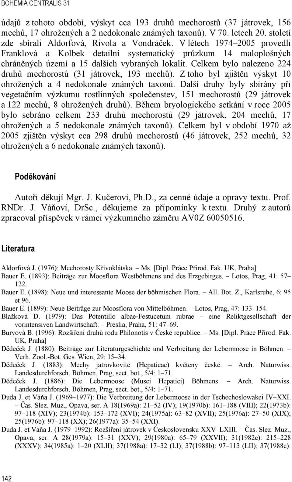 Celkem bylo nalezeno 224 druhů mechorostů (31 játrovek, 193 mechů). Z toho byl zjištěn výskyt 10 ohrožených a 4 nedokonale známých taxonů.