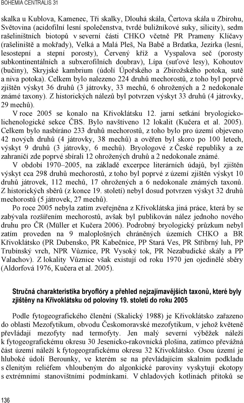 (porosty subkontinentálních a subxerofilních doubrav), Lípa (suťové lesy), Kohoutov (bučiny), Skryjské kambrium (údolí Úpořského a Zbirožského potoka, sutě a niva potoka).