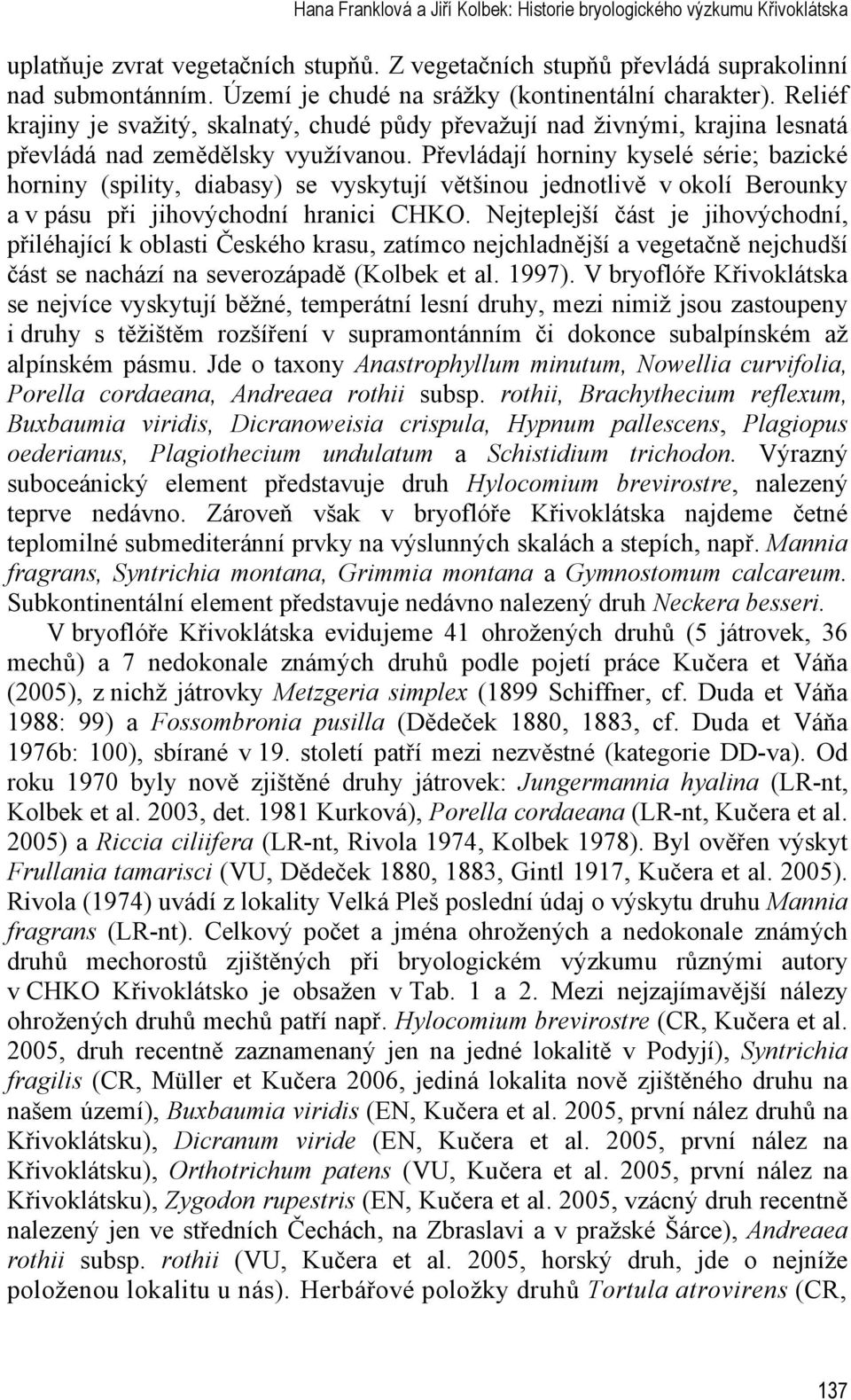 Převládají horniny kyselé série; bazické horniny (spility, diabasy) se vyskytují většinou jednotlivě v okolí Berounky a v pásu při jihovýchodní hranici CHKO.