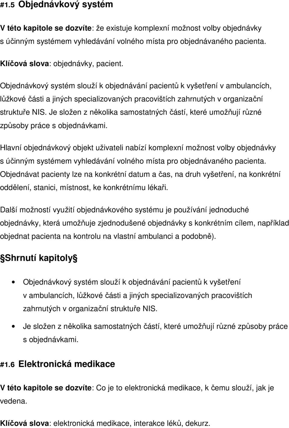 Objednávkový systém slouží k objednávání pacientů k vyšetření v ambulancích, lůžkové části a jiných specializovaných pracovištích zahrnutých v organizační struktuře NIS.