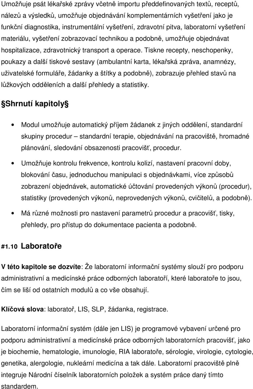 Tiskne recepty, neschopenky, poukazy a další tiskové sestavy (ambulantní karta, lékařská zpráva, anamnézy, uživatelské formuláře, žádanky a štítky a podobně), zobrazuje přehled stavů na lůžkových