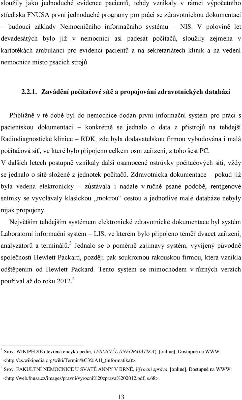 Zavádění pčítačvé sítě a prpjvání zdravtnických databází Přibliţně v té dbě byl d nemcnice ddán první infrmační systém pr práci s pacientsku dkumentací knkrétně se jednal data z přístrjů na tehdejší