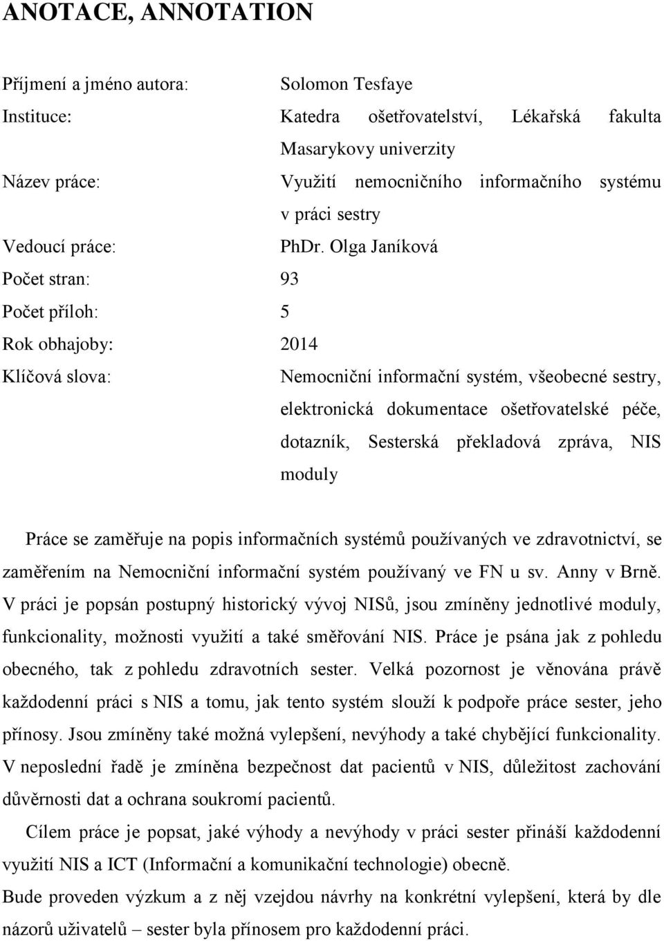 Olga Janíkvá Pčet stran: 93 Pčet přílh: 5 Rk bhajby: 2014 Klíčvá slva: Nemcniční infrmační systém, všebecné sestry, elektrnická dkumentace šetřvatelské péče, dtazník, Sesterská překladvá zpráva, NIS