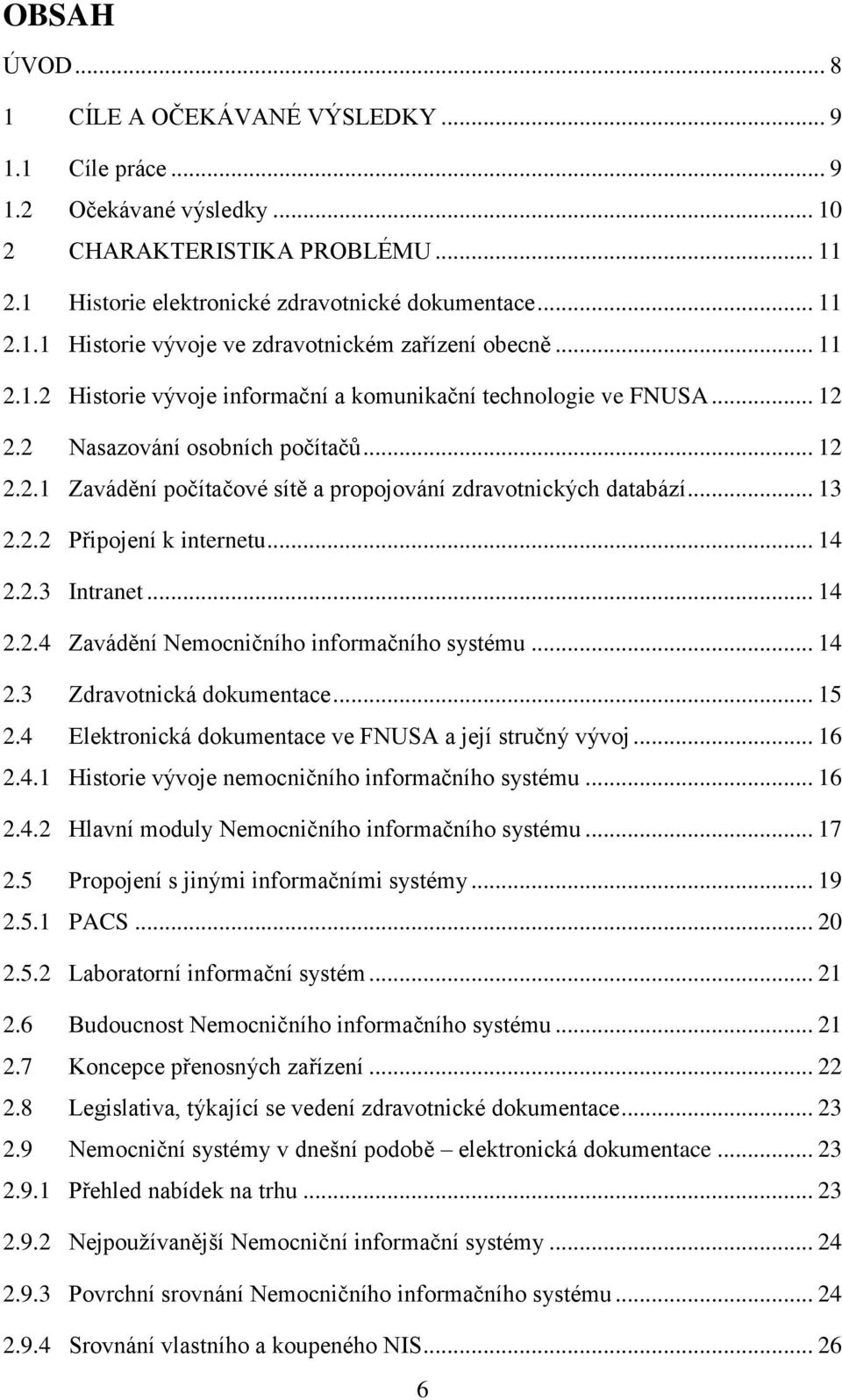 .. 14 2.2.3 Intranet... 14 2.2.4 Zavádění Nemcničníh infrmačníh systému... 14 2.3 Zdravtnická dkumentace... 15 2.4 Elektrnická dkumentace ve FNUSA a její stručný vývj... 16 2.4.1 Histrie vývje nemcničníh infrmačníh systému.