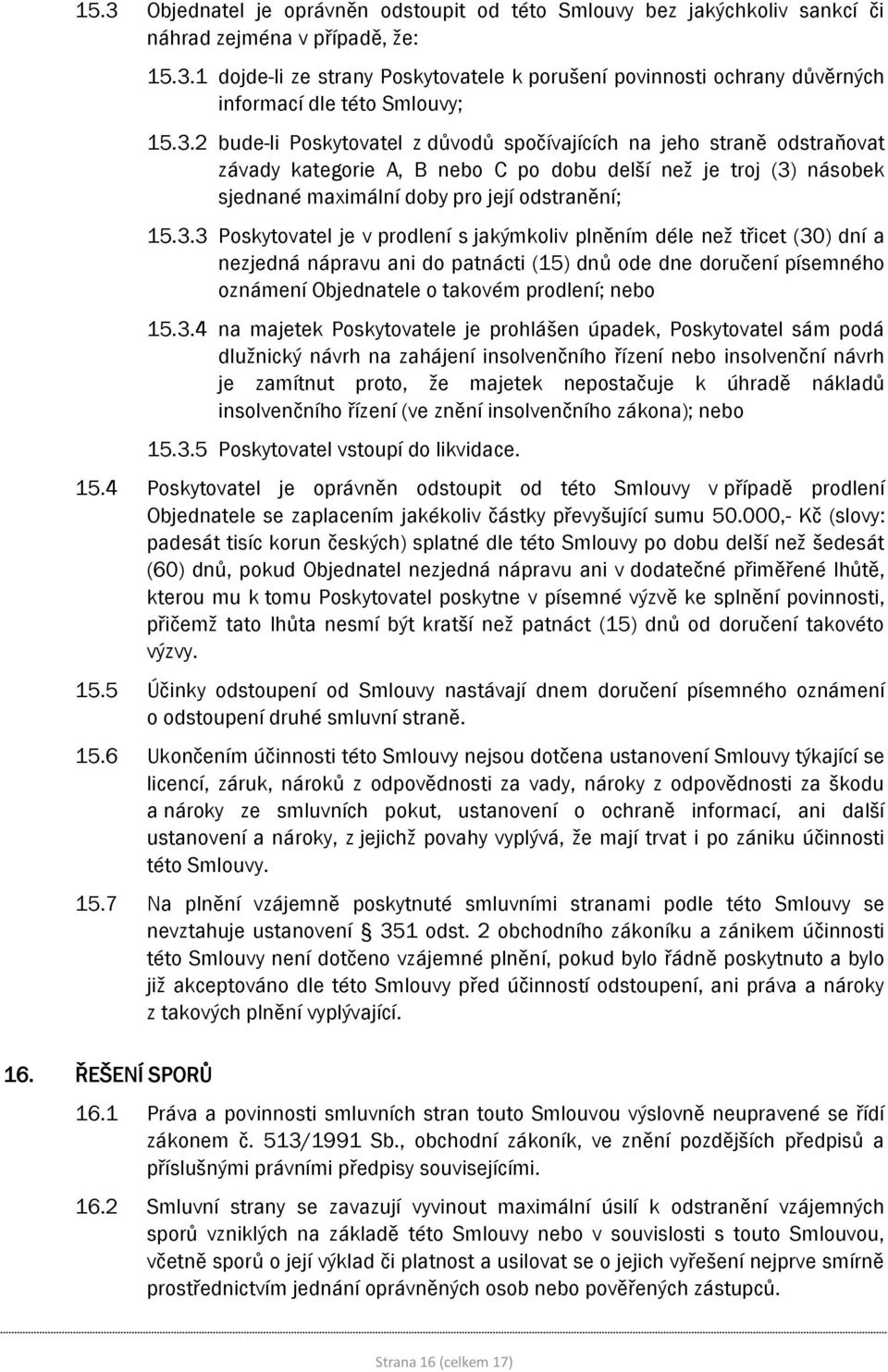 3.4 na majetek Poskytovatele je prohlášen úpadek, Poskytovatel sám podá dlužnický návrh na zahájení insolvenčního řízení nebo insolvenční návrh je zamítnut proto, že majetek nepostačuje k úhradě