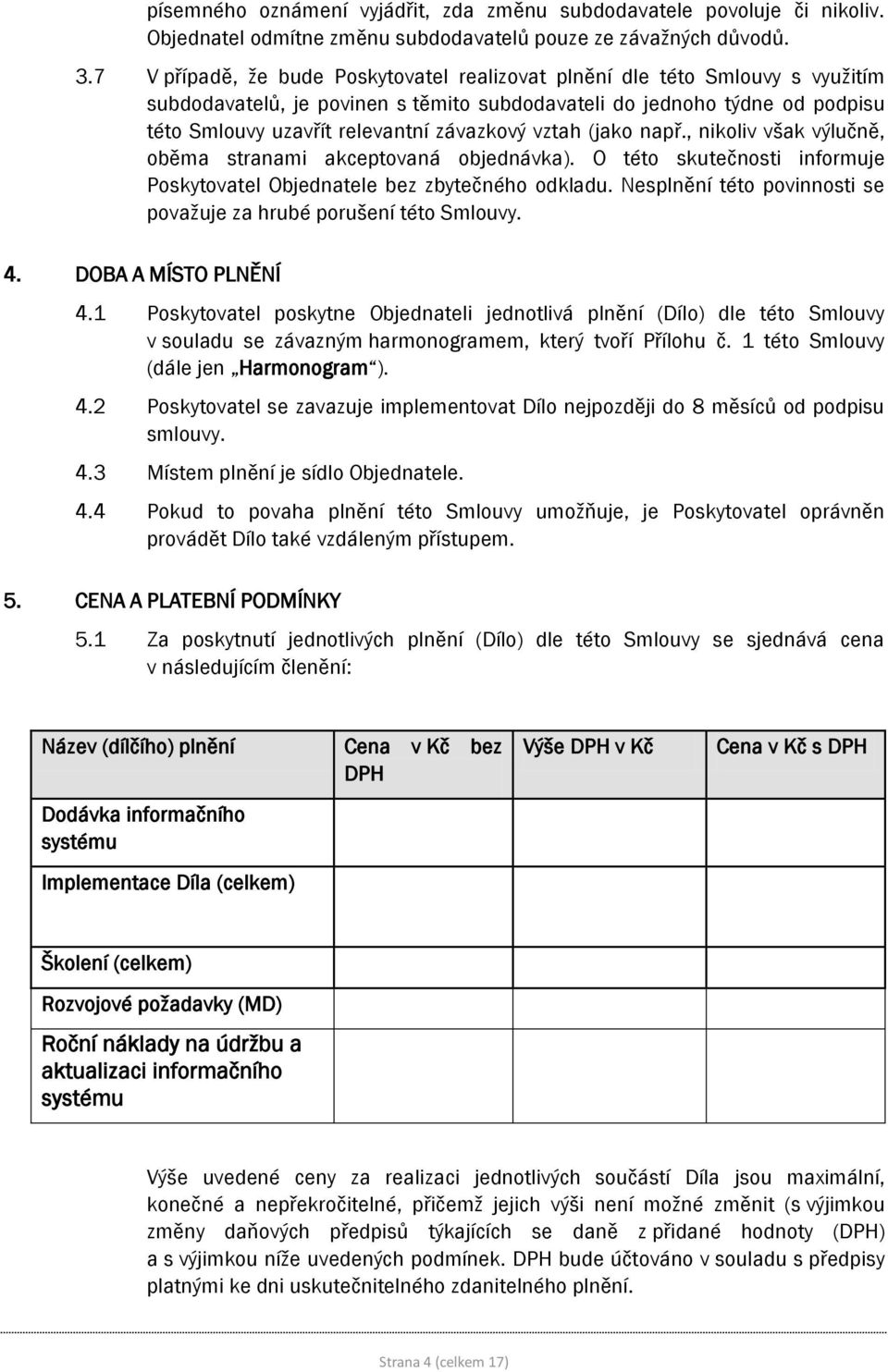 vztah (jako např., nikoliv však výlučně, oběma stranami akceptovaná objednávka). O této skutečnosti informuje Poskytovatel Objednatele bez zbytečného odkladu.