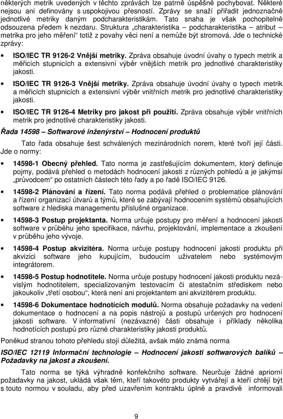 Struktura charakteristika podcharakteristika atribut metrika pro jeho měření totiž z povahy věci není a nemůže být stromová. Jde o technické zprávy: ISO/IEC TR 9126-2 Vnější metriky.