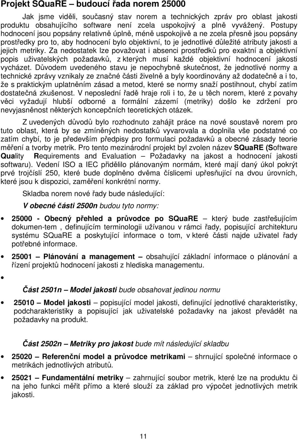 metriky. Za nedostatek lze považovat i absenci prostředků pro exaktní a objektivní popis uživatelských požadavků, z kterých musí každé objektivní hodnocení jakosti vycházet.