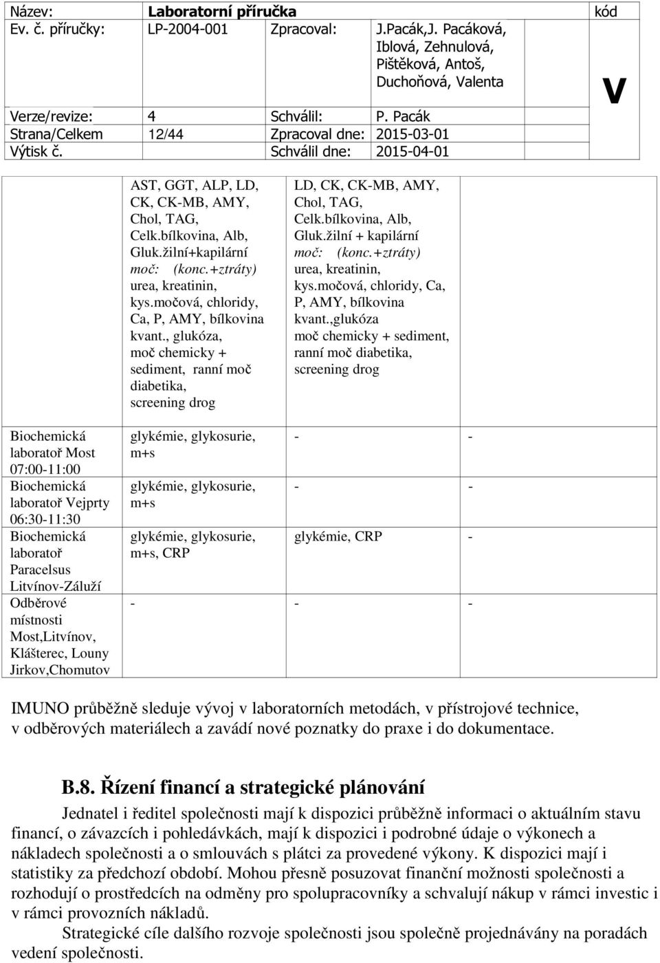 žilní + kapilární moč: (konc.+ztráty) urea, kreatinin, kys.močová, chloridy, Ca, P, AMY, bílkovina kvant.