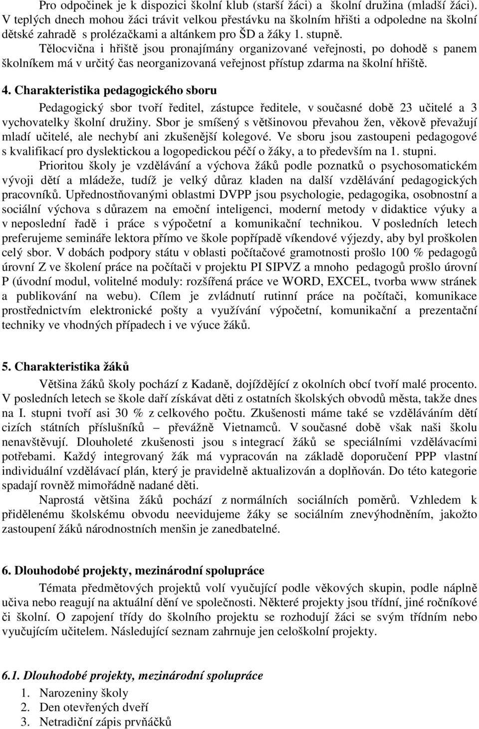 Tělocvična i hřiště jsou pronajímány organizované veřejnosti, po dohodě s panem školníkem má v určitý čas neorganizovaná veřejnost přístup zdarma na školní hřiště. 4.