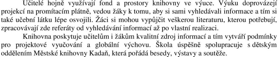 Žáci si mohou vypůjčit veškerou literaturu, kterou potřebují, zpracovávají zde referáty od vyhledávání informací až po vlastní realizaci.