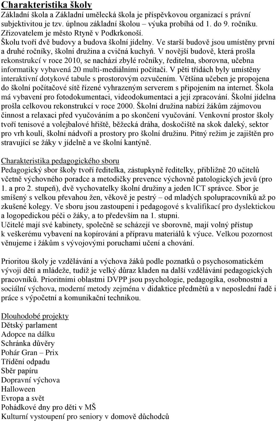 V novější budově, která prošla rekonstrukcí v roce 2010, se nachází zbylé ročníky, ředitelna, sborovna, učebna informatiky vybavená 20 multi-mediálními počítači.