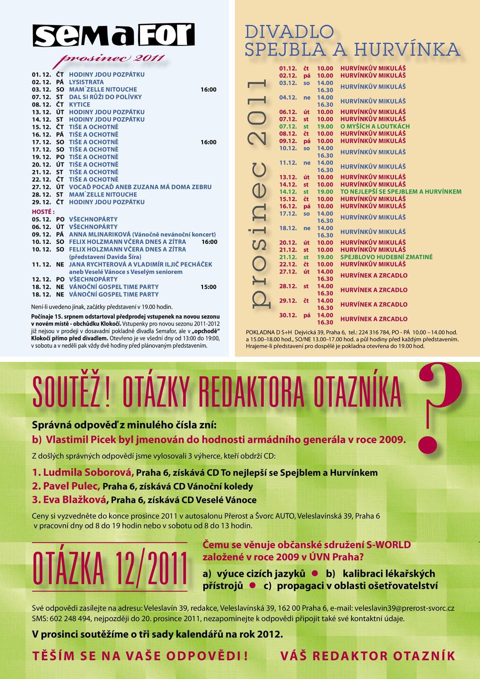 12. ÚT VOCAĎ POCAĎ ANEB ZUZANA MÁ DOMA ZEBRU 28. 12. ST MAM`ZELLE NITOUCHE 29. 12. ČT HODINY JDOU POZPÁTKU HOSTÉ : 05. 12. PO VŠECHNOPÁRTY 06. 12. ÚT VŠECHNOPÁRTY 09. 12. PÁ ANNA MLINARIKOVÁ (Vánočně nevánoční koncert) 10.